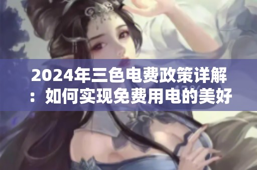 2024年三色电费政策详解：如何实现免费用电的美好愿景