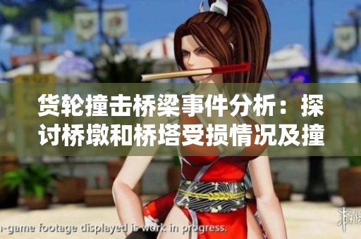 货轮撞击桥梁事件分析：探讨桥墩和桥塔受损情况及撞击力影响