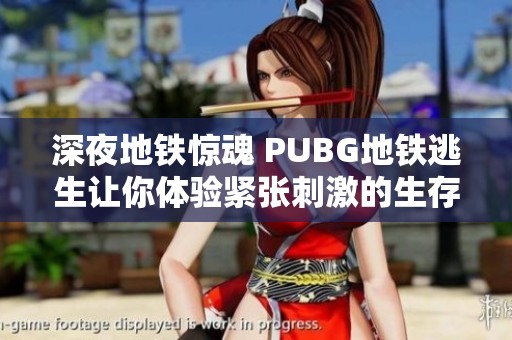 深夜地铁惊魂 PUBG地铁逃生让你体验紧张刺激的生存考验