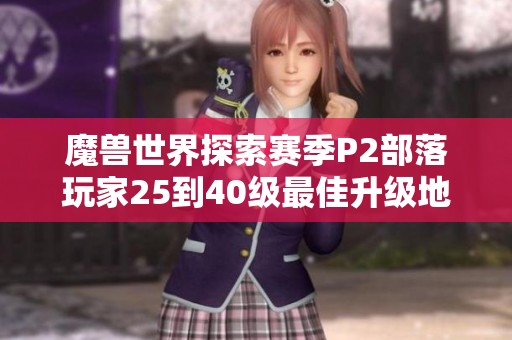 魔兽世界探索赛季P2部落玩家25到40级最佳升级地点全攻略与推荐
