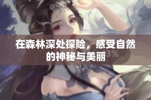 在森林深处探险，感受自然的神秘与美丽