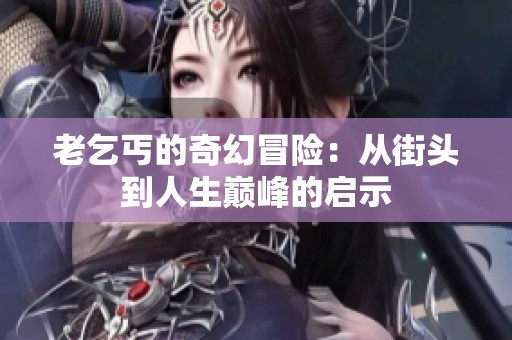 老乞丐的奇幻冒险：从街头到人生巅峰的启示