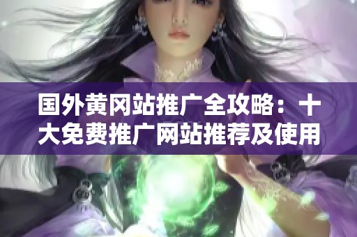 国外黄冈站推广全攻略：十大免费推广网站推荐及使用指南