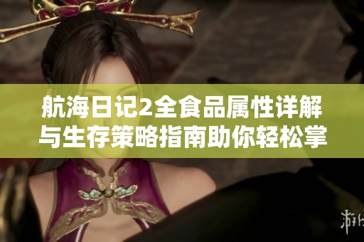 航海日记2全食品属性详解与生存策略指南助你轻松掌握烹饪技巧
