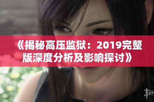 《揭秘高压监狱：2019完整版深度分析及影响探讨》
