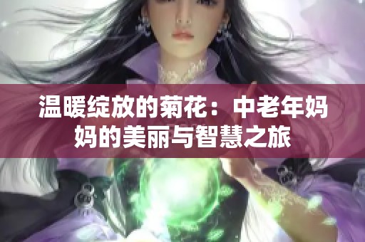 温暖绽放的菊花：中老年妈妈的美丽与智慧之旅