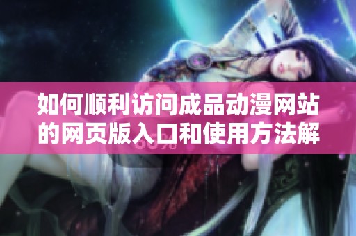 如何顺利访问成品动漫网站的网页版入口和使用方法解析
