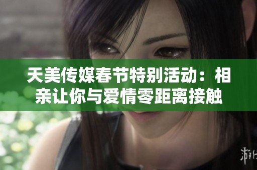 天美传媒春节特别活动：相亲让你与爱情零距离接触