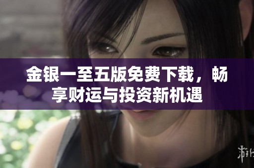 金银一至五版免费下载，畅享财运与投资新机遇