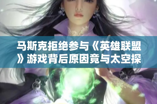 马斯克拒绝参与《英雄联盟》游戏背后原因竟与太空探索的梦想有关