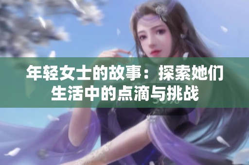 年轻女士的故事：探索她们生活中的点滴与挑战