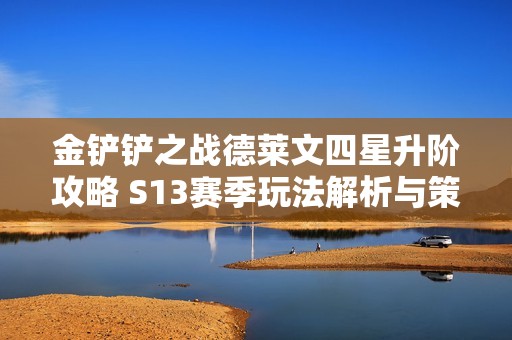 金铲铲之战德莱文四星升阶攻略 S13赛季玩法解析与策略分享