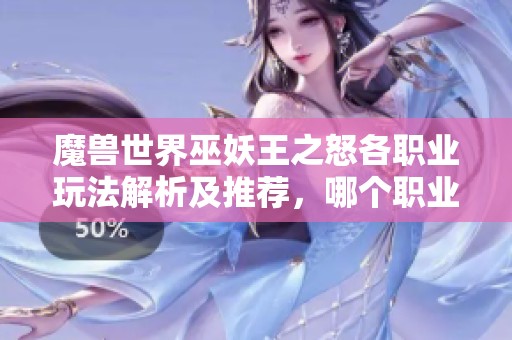 魔兽世界巫妖王之怒各职业玩法解析及推荐，哪个职业最具竞争力