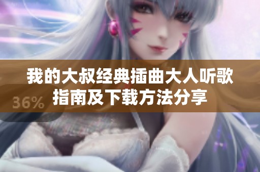 我的大叔经典插曲大人听歌指南及下载方法分享