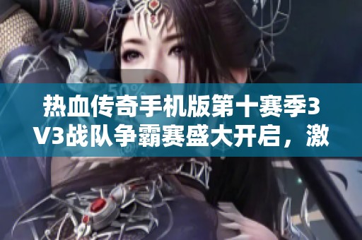 热血传奇手机版第十赛季3V3战队争霸赛盛大开启，激情对决尽在巅峰战斗时刻