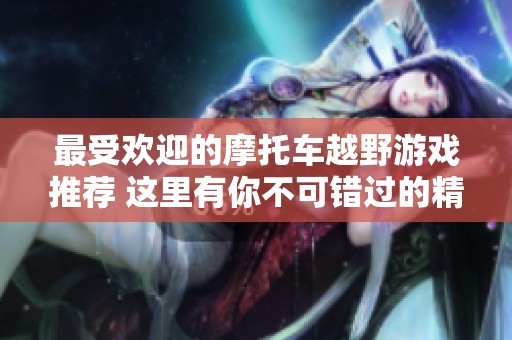 最受欢迎的摩托车越野游戏推荐 这里有你不可错过的精彩选项