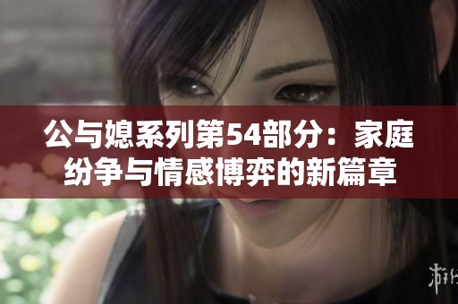 公与媳系列第54部分：家庭纷争与情感博弈的新篇章