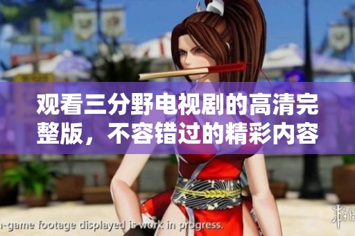观看三分野电视剧的高清完整版，不容错过的精彩内容