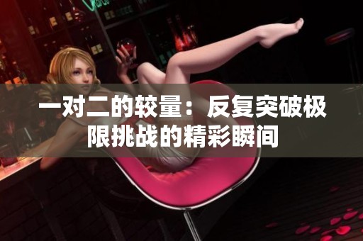 一对二的较量：反复突破极限挑战的精彩瞬间