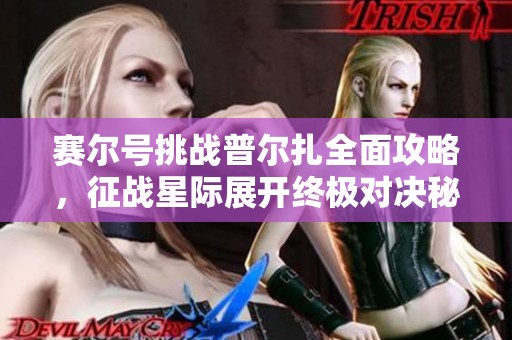 赛尔号挑战普尔扎全面攻略，征战星际展开终极对决秘笈分享！