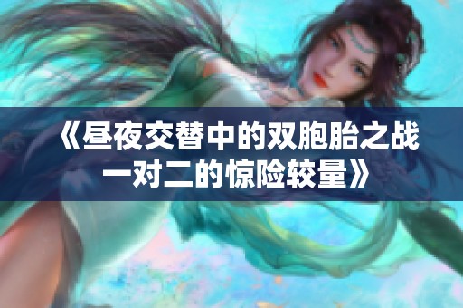 《昼夜交替中的双胞胎之战 一对二的惊险较量》