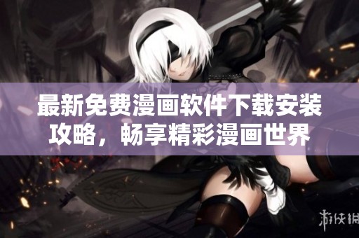 最新免费漫画软件下载安装攻略，畅享精彩漫画世界