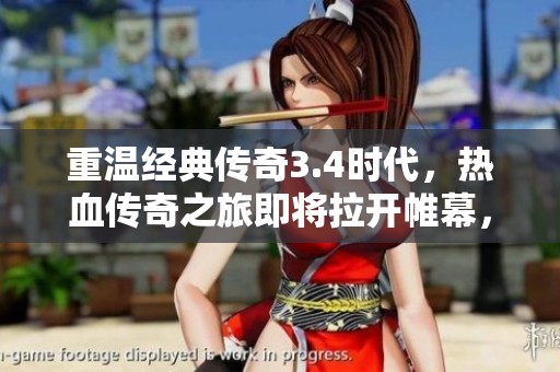 重温经典传奇3.4时代，热血传奇之旅即将拉开帷幕，唤醒你的英雄梦想与激情！