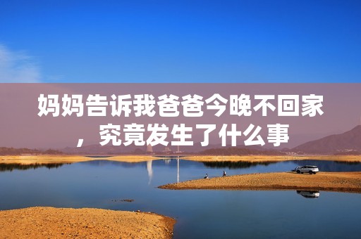 妈妈告诉我爸爸今晚不回家，究竟发生了什么事