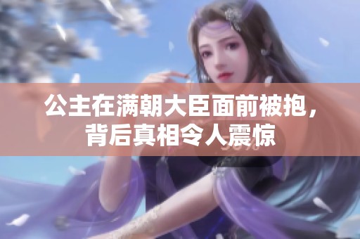 公主在满朝大臣面前被抱，背后真相令人震惊