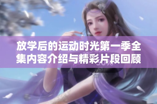 放学后的运动时光第一季全集内容介绍与精彩片段回顾