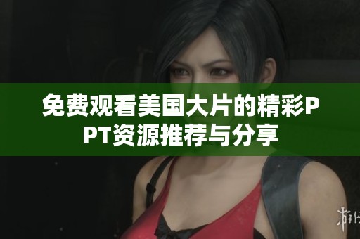 免费观看美国大片的精彩PPT资源推荐与分享