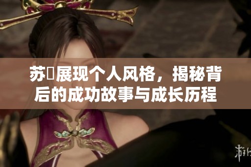 苏玥展现个人风格，揭秘背后的成功故事与成长历程