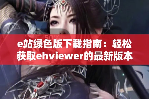 e站绿色版下载指南：轻松获取ehviewer的最新版本