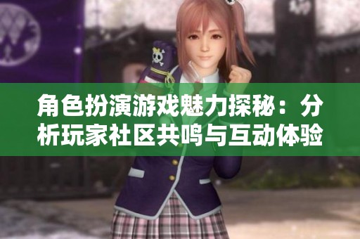 角色扮演游戏魅力探秘：分析玩家社区共鸣与互动体验的深层次影响