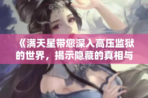 《满天星带您深入高压监狱的世界，揭示隐藏的真相与挑战》