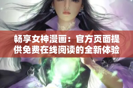 畅享女神漫画：官方页面提供免费在线阅读的全新体验