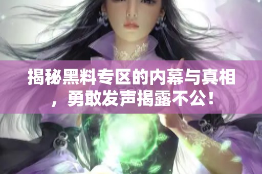 揭秘黑料专区的内幕与真相，勇敢发声揭露不公！