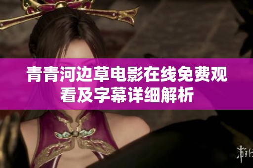青青河边草电影在线免费观看及字幕详细解析