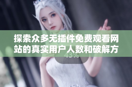 探索众多无插件免费观看网站的真实用户人数和破解方法