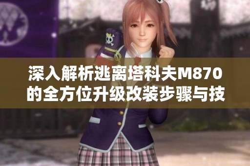 深入解析逃离塔科夫M870的全方位升级改装步骤与技巧指南