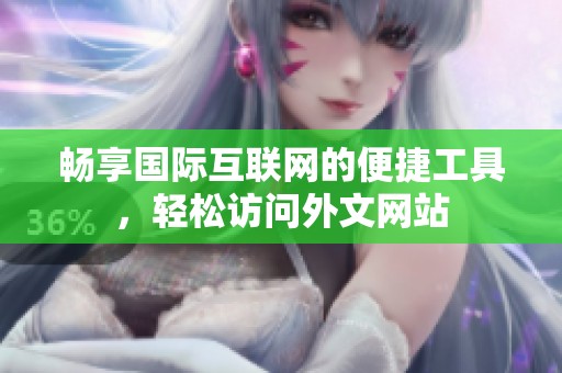 畅享国际互联网的便捷工具，轻松访问外文网站