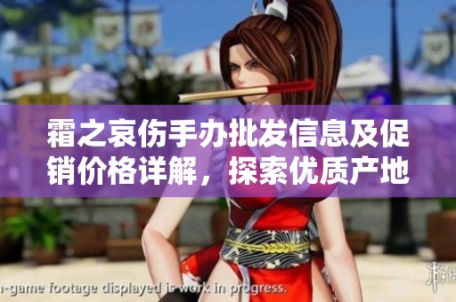 霜之哀伤手办批发信息及促销价格详解，探索优质产地货源与市场动态