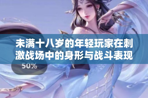 未满十八岁的年轻玩家在刺激战场中的身形与战斗表现分析