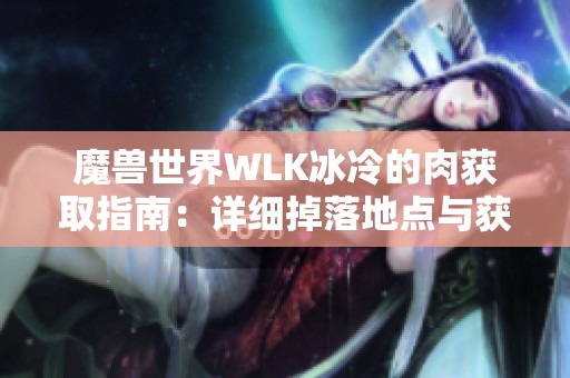 魔兽世界WLK冰冷的肉获取指南：详细掉落地点与获得方法解析