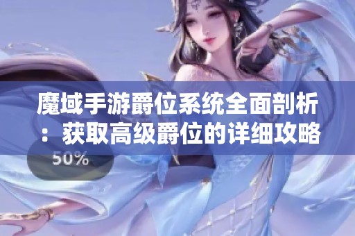 魔域手游爵位系统全面剖析：获取高级爵位的详细攻略与技巧分享