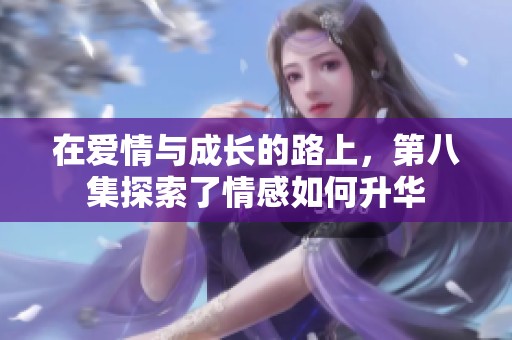在爱情与成长的路上，第八集探索了情感如何升华
