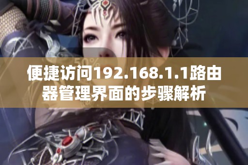 便捷访问192.168.1.1路由器管理界面的步骤解析