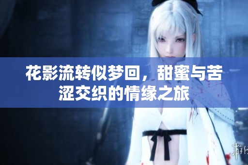 花影流转似梦回，甜蜜与苦涩交织的情缘之旅