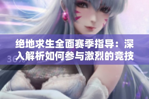 绝地求生全面赛季指导：深入解析如何参与激烈的竞技比赛模式及其开启步骤