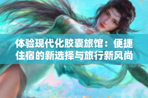 体验现代化胶囊旅馆：便捷住宿的新选择与旅行新风尚